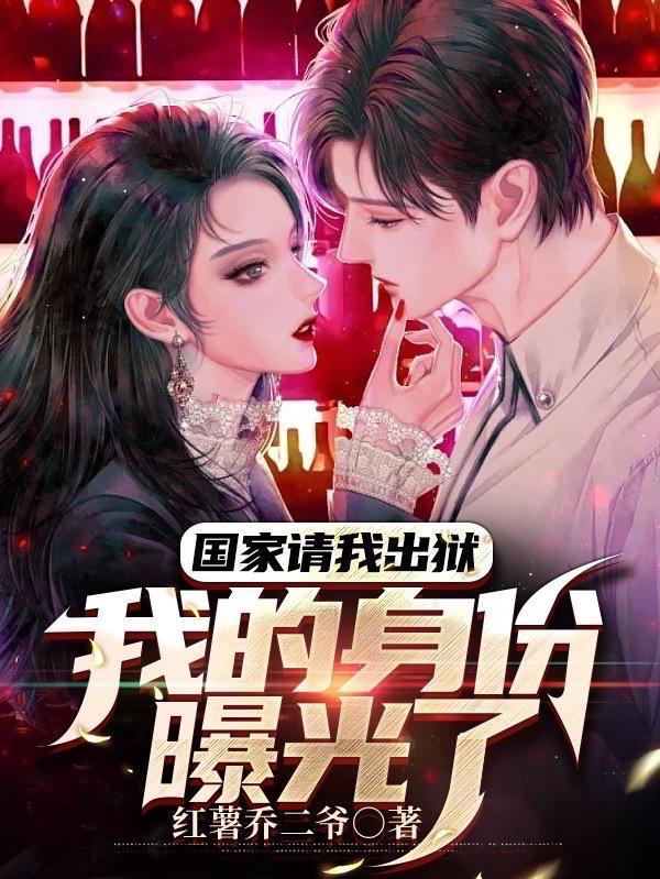 国家请我出狱我的身份曝光了国家请我出狱,我的身份曝光了小说最新章节更新