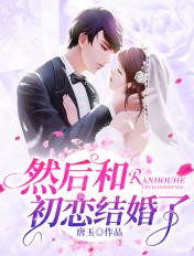 然后和初恋结婚了免费阅读