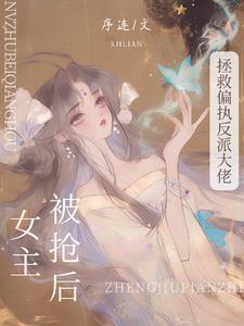被抢女主后拯救偏执反派大佬全文免费阅读