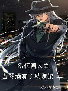 名柯同人之当琴酒有了幼驯染会心想