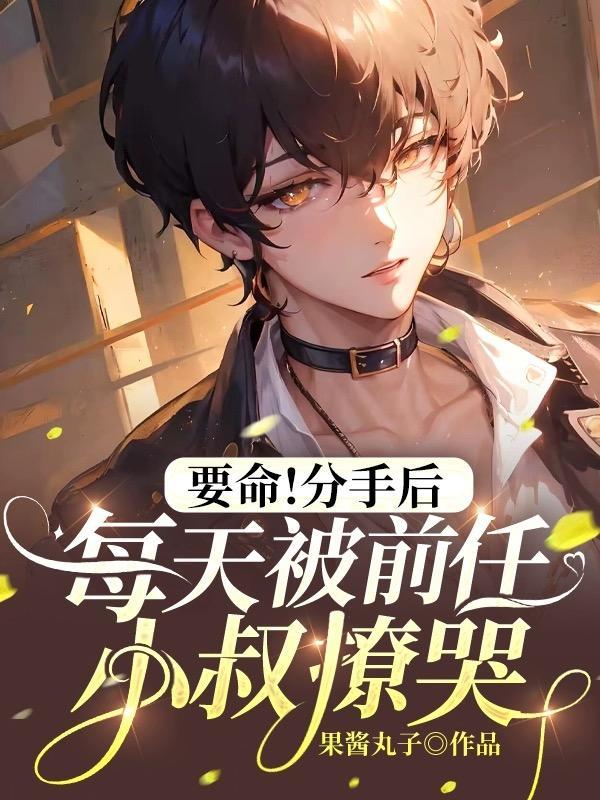 要命!分手后每天被前任小叔撩哭TXT