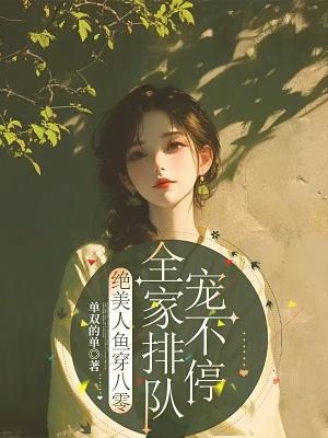 绝美人鱼穿八零，全家排队宠不停最新更新章节笔趣阁