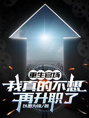 重生官场：我真的不想再升职了结局章节笔趣阁