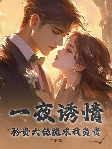 一夜诱情矜贵大佬跪求我负责