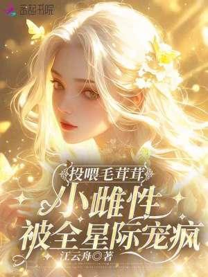 小雌性被全星际宠疯江云舟