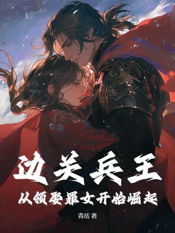 边关兵王从领娶罪女开始崛起在线阅读