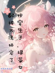 绿茶女配被大佬娇宠了 最新章节