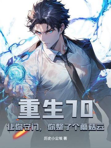 重生70：让你守门，你整了个蘑菇云？超前章节无广告