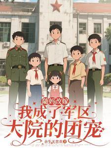随妈改嫁我成了军区大院的团宠 最新章节 无弹窗