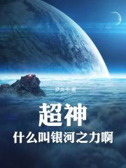 超神什么叫银河之力啊!免费阅读