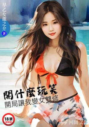 开什么玩笑开局让我变女双修早乙女