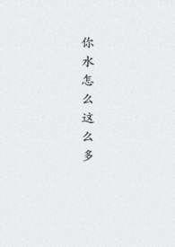 你水怎么这么多阿水在线观看