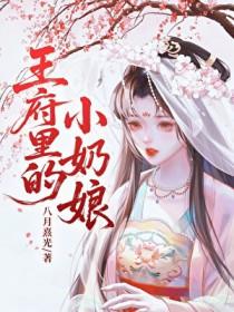 王府里的小奶娘by八月熹光免费阅读笔趣阁