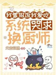 我爹做饭我爱吃,系统哭求换厨师