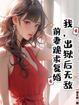 我,出狱后无敌,前妻跪求复婚